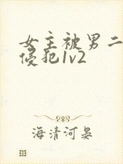 女主被男二强迫侵犯1v2