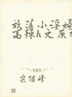 放荡小淫妇h文高辣h文原神封面