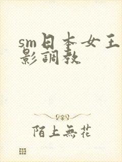 sm日本女王电影调教