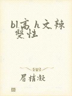 bl高 h文辣 双性