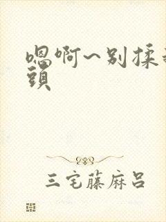 嗯啊~别揉我奶头