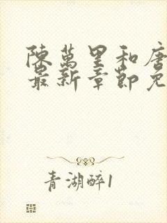 陈万里和唐嫣然最新章节免费阅读