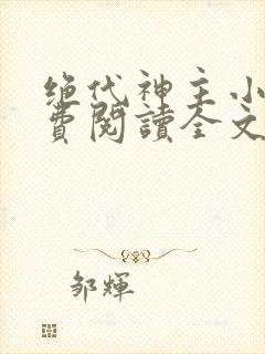 绝代神主小说免费阅读全文无删减