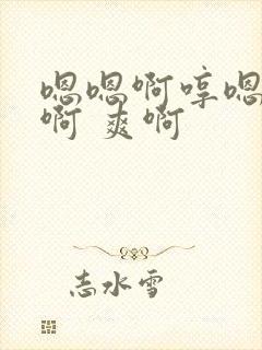 嗯嗯啊哼嗯好深啊 爽啊