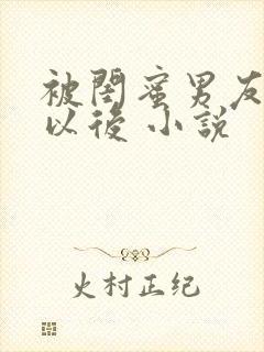 被闺蜜男友上错以后 小说