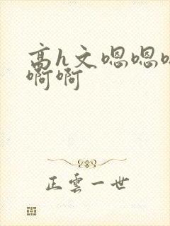 高h文嗯嗯嗯啊啊啊