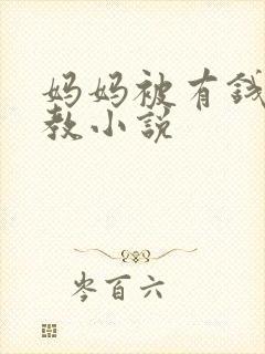 妈妈被有钱人调教小说