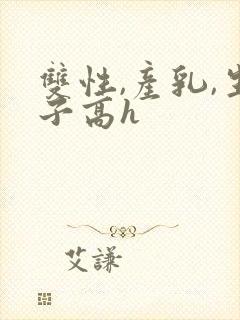 双性,产乳,生子高h