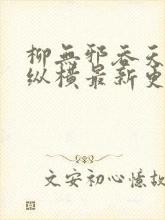 柳无邪吞天神鼎纵横最新更新章节