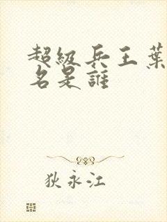 超级兵王叶谦无名是谁