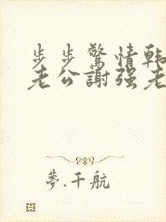 步步惊情韩雪和老公谢强老谢小说封面