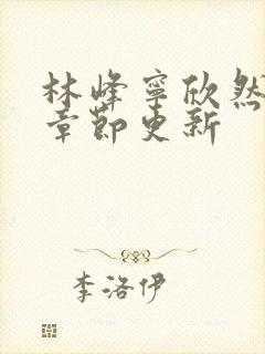 林峰宁欣然最新章节更新