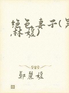 绝色妻子(吴前,林媛)