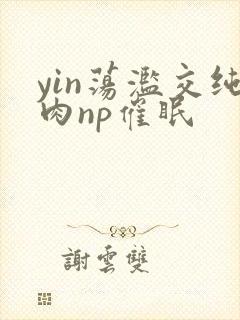yin荡滥交纯肉np催眠