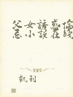 父女诱惑伦理禁忌小说在线阅读