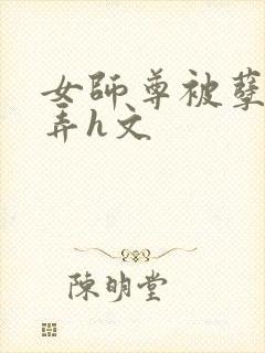 女师尊被孽徒玩弄h文