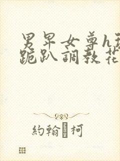 男卑女尊h玩弄跪趴调教花