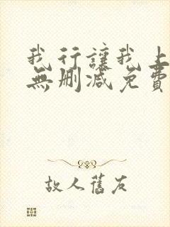 我行让我上全文无删减免费阅读