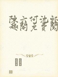 陈六何沈轻舞笔趣阁免费阅读