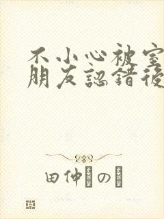 不小心被室友男朋友认错后by宁笑全文