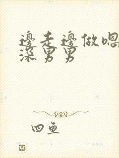 边走边做嗯啊好深男男