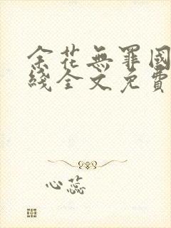 余花无罪国度在线全文免费阅读