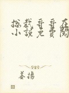 总裁哥哥在上的小说免费阅读无弹窗