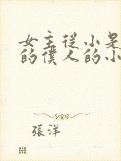 女主从小是男主的仆人的小说