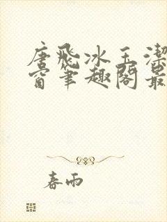 唐飞冰玉洁无弹窗笔趣阁最新章节