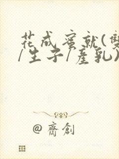 花成蜜就(双性/生子/产乳)h