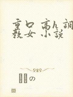 重口 高h 调教女 小说