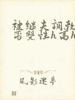 被继夫调教成禁脔双性h高h