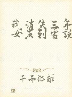 我消失三年校花女友到处说我死了