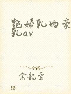 艳妇乳肉豪妇荡乳av