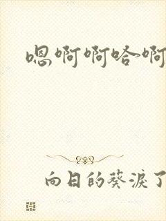 嗯啊啊哈啊不要