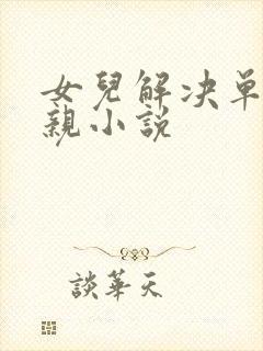 女儿解决单身父亲小说