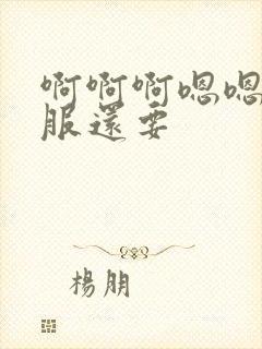 啊啊啊嗯嗯好舒服还要