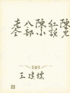老八陈红陈法蓉全部小说免费阅读下