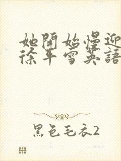 她开始慢迎迎合徐平雪英语