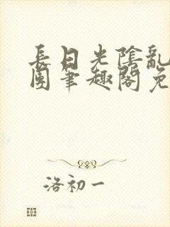 长日光阴乱作一团笔趣阁免费阅读无弹窗