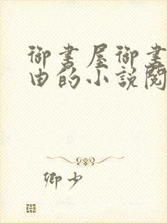 御书屋御书屋自由的小说阅读网是