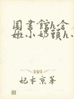 图书馆h含着粉嫩小奶头h小说