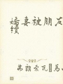娇妻被朋友肉h续