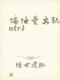 偏他爱出轨(逆ntr)