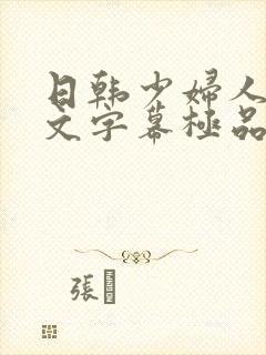 日韩少妇人妻中文字幕极品二区