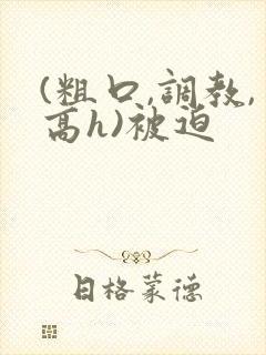 (粗口,调教,高h)被迫