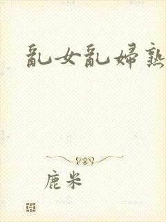 乱女乱妇熟女