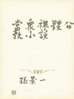 当众裸体公开调教小说