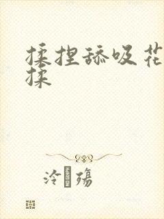 揉捏舔吸花蕊插揉