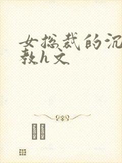 女总裁的沉沦调教h文